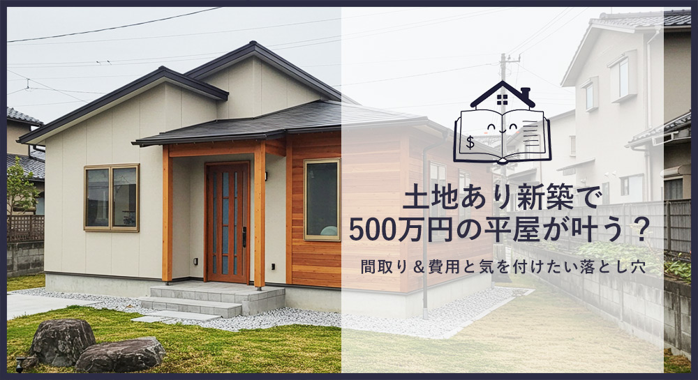土地あり新築500万円の平屋が叶う？間取り＆費用と落とし穴