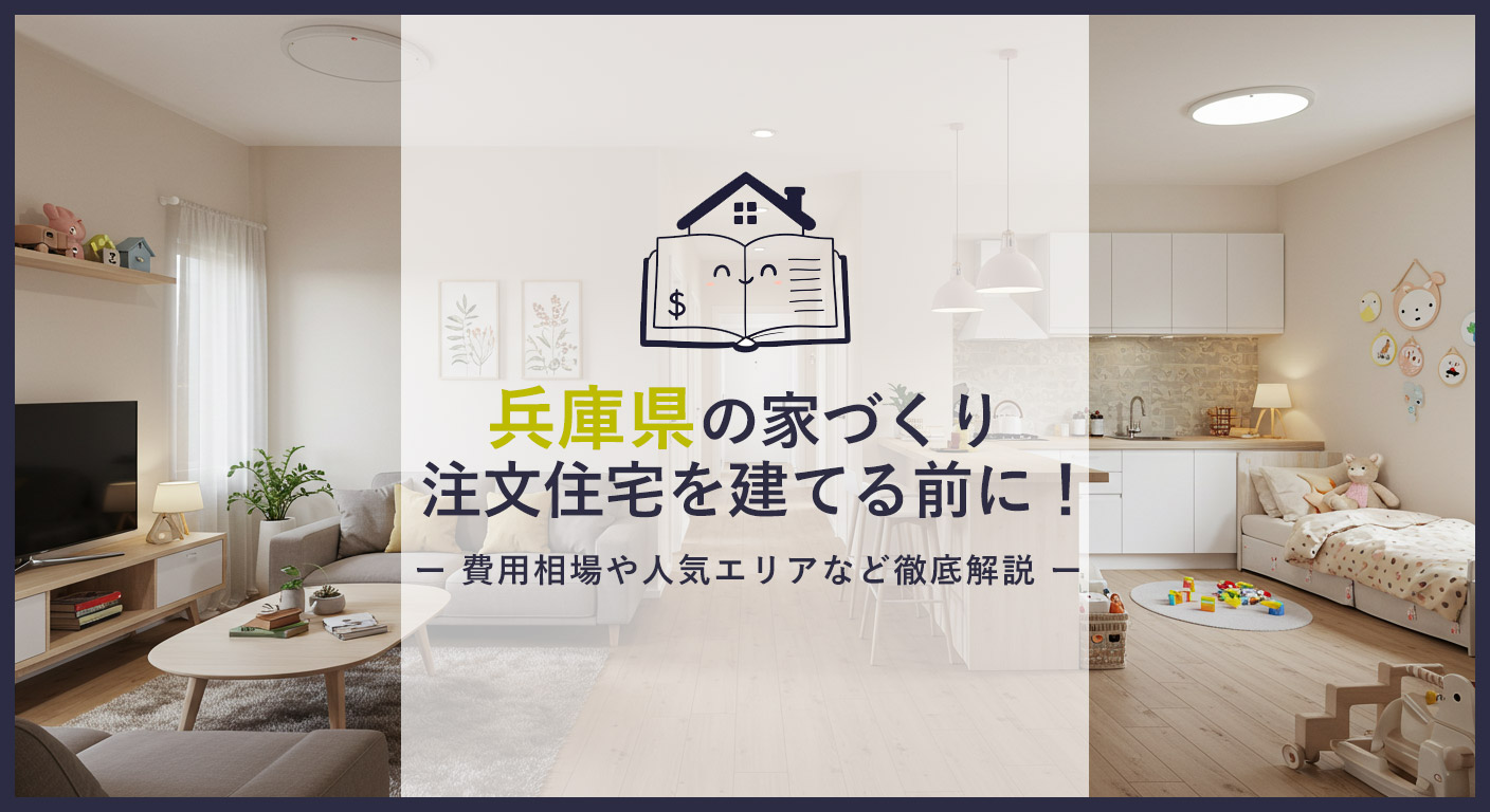 家づくり 間取り・動線アイデア 子育てにやさしい家 失敗談・体験談 兵庫県で注文住宅を建てる価格相場は？土地坪単価や平均予算・費用までまるわかり！